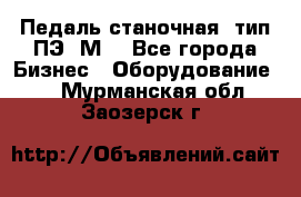 Педаль станочная  тип ПЭ 1М. - Все города Бизнес » Оборудование   . Мурманская обл.,Заозерск г.